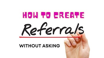 How To Create Referrals Without Even Asking