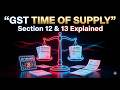 GST Section 12 और 13 | Time of Supply of Goods & Services पूरी जानकारी उदाहरण के साथ !