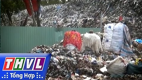 THVL | Người đưa tin 24G: Rác thải bủa vây, cuộc sống an lành dần thu hẹp...