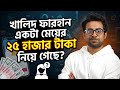 এক মেয়ের স্বপ্ন ভাঙার গল্প,,খালিদ ফারহান কি সত্যিই ২৫ হাজার টাকা নিয়েছে?