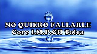 Video thumbnail of "No quiero fallarle / Coro I.M.P.CH Talca / Mirad al salvador"