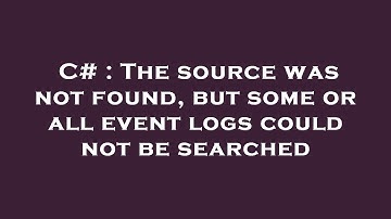 C# : The source was not found, but some or all event logs could not be searched