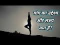 What is the purpose and goal of yoga  what is the purpose of yoga