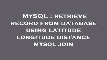 MySQL : retrieve record from database using latitude longitude distance mysql join