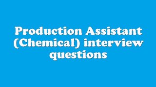 Production Assistant (Chemical) interview questions