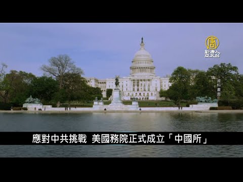 应对中共挑战 美国务院正式成立“中国所”｜寰宇扫描