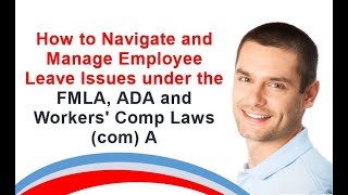 How to Navigate and Manage Employee Leave Issues under the FMLA, ADA and Workers' Comp Laws (com) A