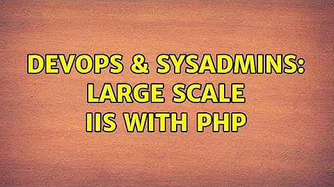 DevOps & SysAdmins: Large Scale IIS with PHP (2 Solutions!!)