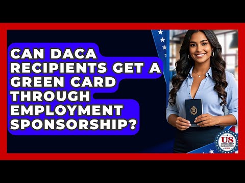 Can DACA Recipients Get A Green Card Through Employment Sponsorship