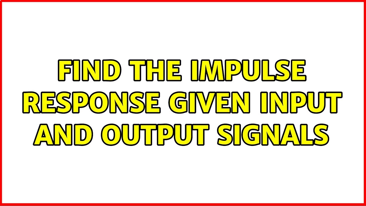 Find the Impulse response given input and output signals (2 Solutions ...