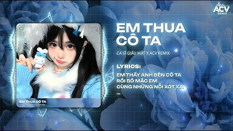 Em Thua Cô Ta Remix ( Bản Hot Tiktok ) - Ca Sĩ Giấu Mặt x ACV Remix | Cô Ấy Tốt Hơn Em À Cô Ta Remix