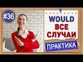 Практика #36 Модальный глагол WOULD - ВСЕ СЛУЧАИ