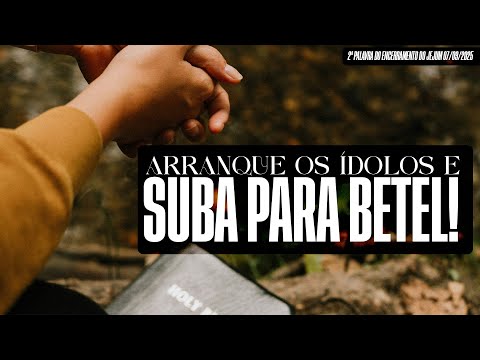 Arranque os ídolos e suba para Betel | 2ª Palavra do Encerramento do Jejum 07/09/2025