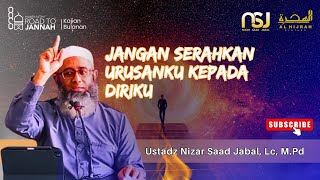 Jangan Serahkan Urusanku Kepada Diriku | Ustadz Nizar Saad Jabal, Lc, M.Pd