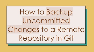 How to Backup Uncommitted Changes to a Remote Repository in Git