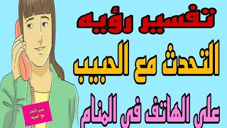 تفسير رؤيه التحدث مع الحبيب علي الهاتف او علي الموبيل في المنام للرجل والمرأة