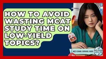 How To Avoid Wasting MCAT Study Time On Low-Yield Topics? - Med School Survival Guide