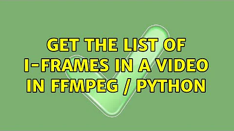 Get the list of I-Frames in a video in FFMPEG / Python (3 Solutions!!)