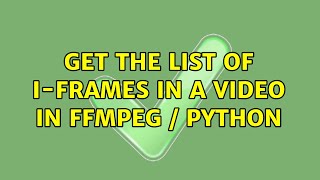 Get the list of I-Frames in a video in FFMPEG / Python (3 Solutions!!)