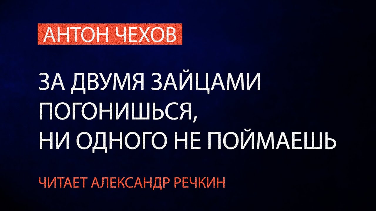 Антон Чехов "За двумя зайцами погонишься, ни одного не поймаешь ...