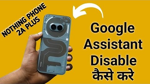 how to disable Google assistant in nothing phone 2a Plus, Google assistant disable kaise karen