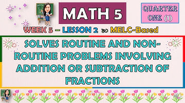 MATH 5 | QUARTER 1 WEEK 5  SOLVES ROUTINE AND NON-ROUTINE PROBLEMS INVOLVING ADDITION OR SUBTRACTION