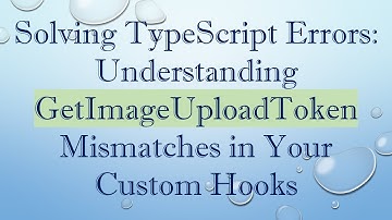 Solving TypeScript Errors: Understanding GetImageUploadToken Mismatches in Your Custom Hooks