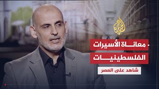 شاهد على العصر | عبد الحكيم حنيني (7) معاناة الأسيرات الفلسطينيات في السجون الإسرائيلية