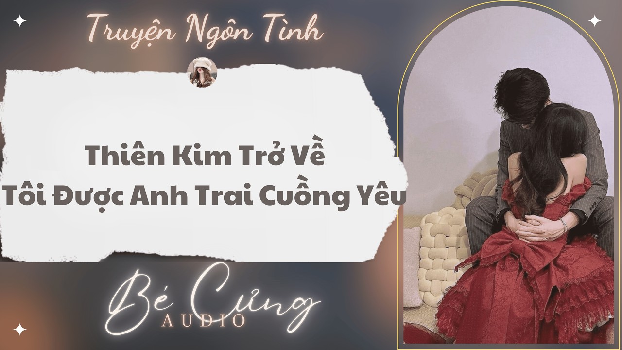 Truyện Audio || Thiên Kim Trở Về, Tôi Được Anh Trai Cuồng Yêu || Bé Cưng Audio