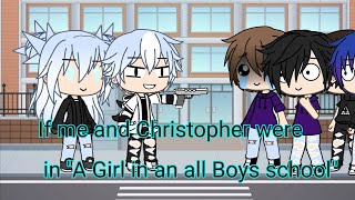 If me and Christopher were in &quot;an Girl in an all Boys school&quot; ||Gacha Life||