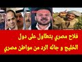مواطن مصري يرد على فلاح مصري يتطاول على دول الخليج