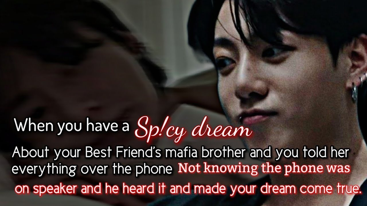 When you have a Racy dream about your crush who is your bestie's mafia brother and you told her-