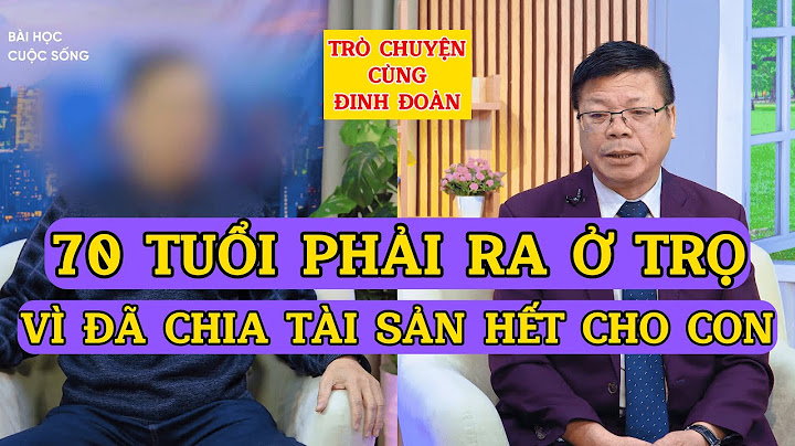 Tâm Sự Cùng Đinh Đoàn-Cha Già 70 Tuổi Phải Ra Ở Trọ: Vì Đã Chia Hết Tài Sản Cho Các Con