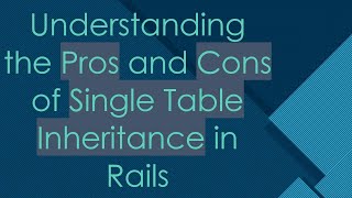 Understanding the Pros and Cons of Single Table Inheritance in Rails