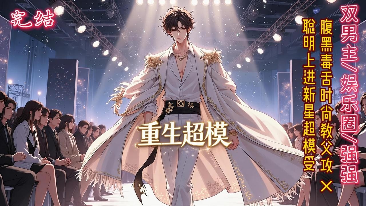 双男主🌈重生/娱乐圈/强强💗T台之王明喻因病重生，来到一个更好的世界。这里时尚流行，大牌林立，华夏更是星光璀璨、巨星云集。更好的机会、更多的挑战、更高的舞台~10+老文~