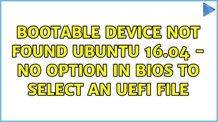 Ubuntu: Bootable device not found Ubuntu 16.04 - no option in BIOS to select an UEFI file