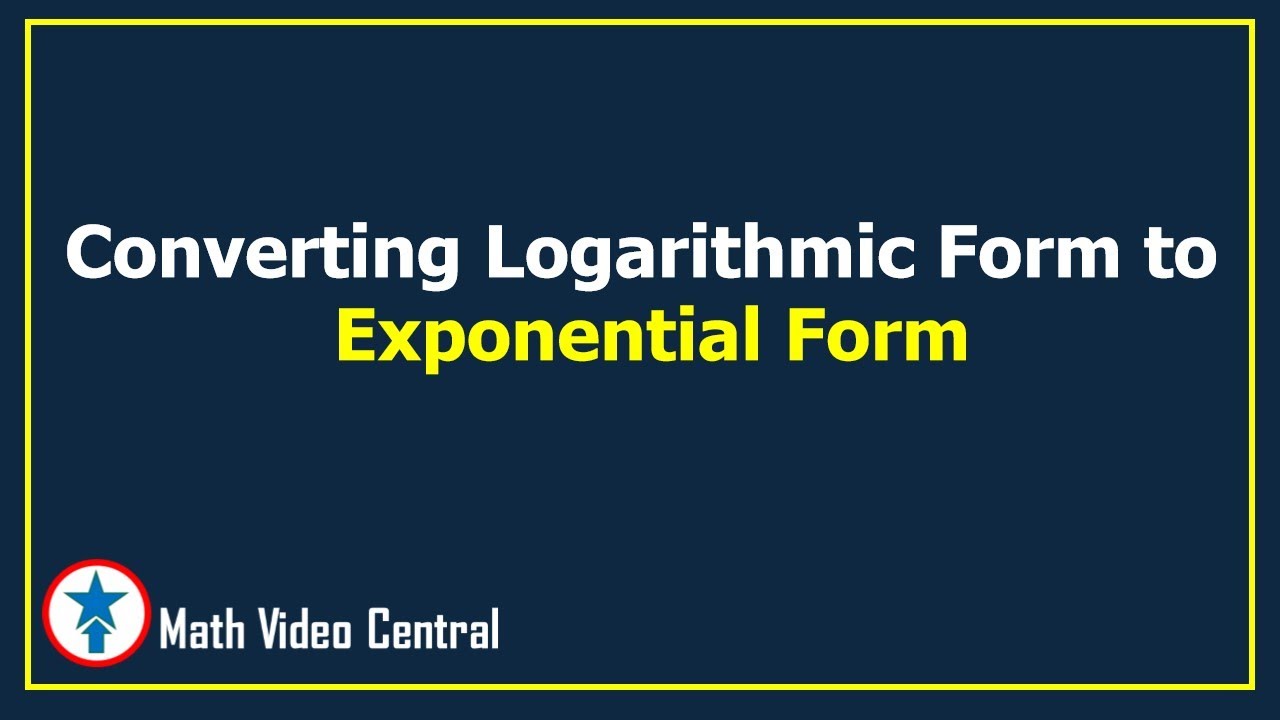 Converting Logarithmic Form to Exponential Form | Math Video Central ...