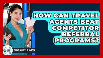 How Can Travel Agents Beat Competitor Referral Programs? - Travel Agents Playbook