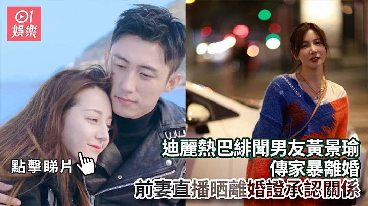 迪丽热巴绯闻男友黄景瑜 前妻直播晒离婚证承认关系｜01娱乐｜迪丽热巴｜黄景瑜｜内地娱乐圈｜内地明星｜内地艺人 - 天天要闻