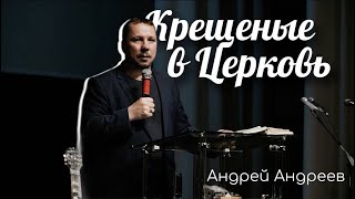 Крещеные в Церковь | Андрей Андреев | Живая вера