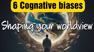 6 Cognitive Biases: Shaping Your Worldview