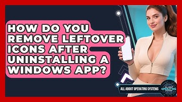 How Do You Remove Leftover Icons After Uninstalling A Windows App? - All About Operating Systems