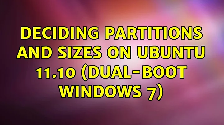 Ubuntu: Deciding Partitions and Sizes on Ubuntu 11.10 (dual-boot Windows 7)