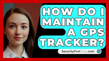 How Do I Maintain A GPS Tracker? - SecurityFirstCorp.com