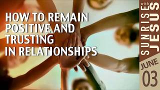 How to Remain Positive and Trusting in Relationships | Sunrise with Jesus | 03 June |