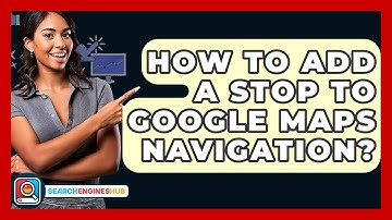 How To Add A Stop To Google Maps Navigation? - SearchEnginesHub.com