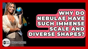 Why Do Nebulae Have Such Immense Scale And Diverse Shapes? - Physics Frontier