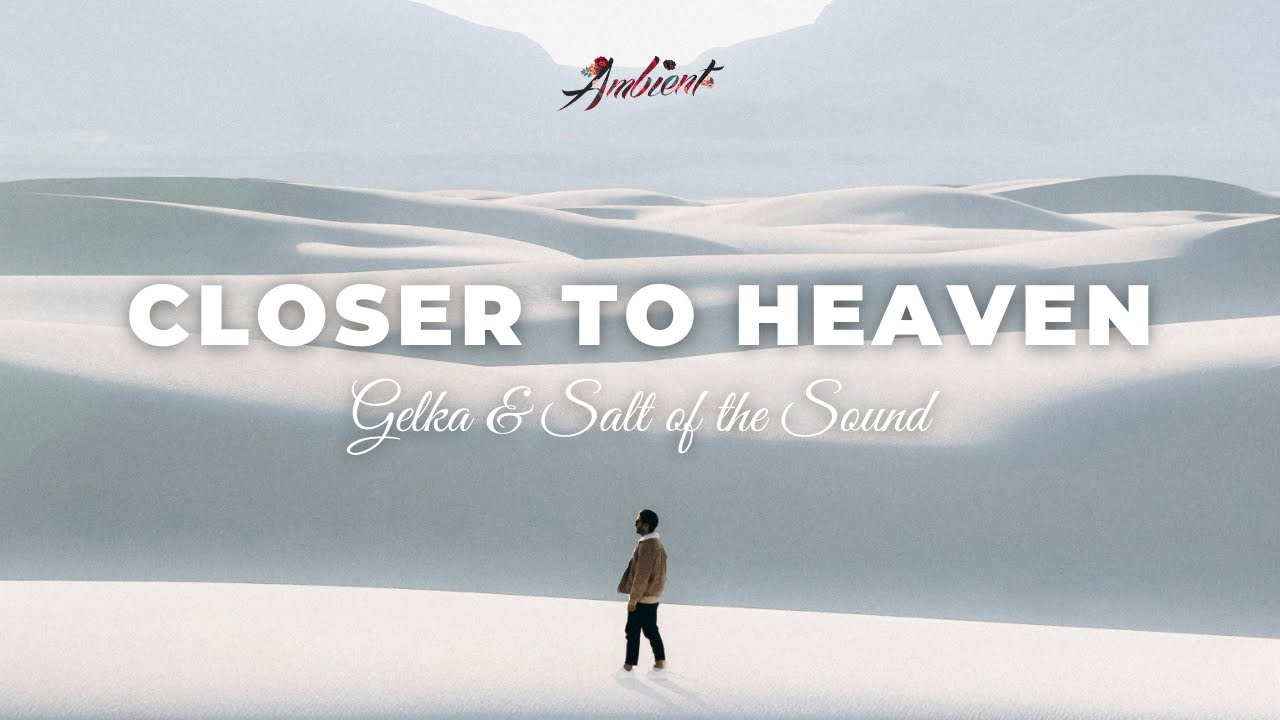 Gelka & Salt of the Sound - Closer to Heaven [ambient vocal inspiring]