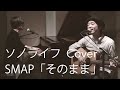 SMAP  そのまま  / ソノライフ Cover