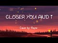 CLOSER YOU AND I Lyrics Cover By Reyne mp3